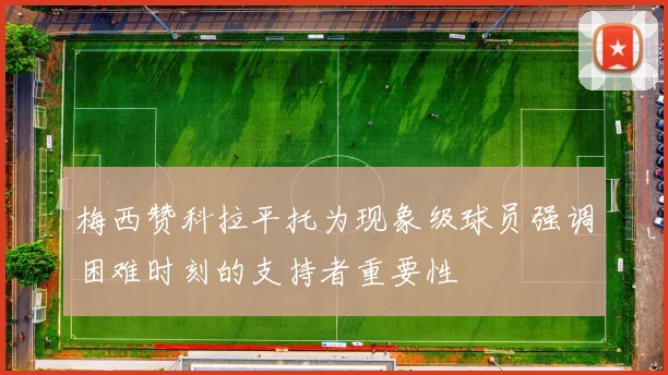 梅西赞科拉平托为现象级球员强调困难时刻的支持者重要性