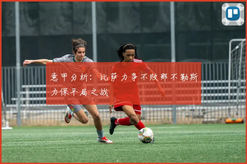 意甲分析：比萨力争不败那不勒斯力保平局之战