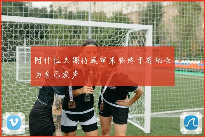 阿什拉夫期待庭审来临终于有机会为自己发声