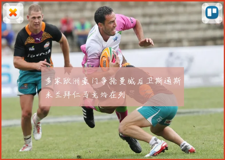 多家欧洲豪门争抢曼城后卫斯通斯米兰拜仁马竞均在列