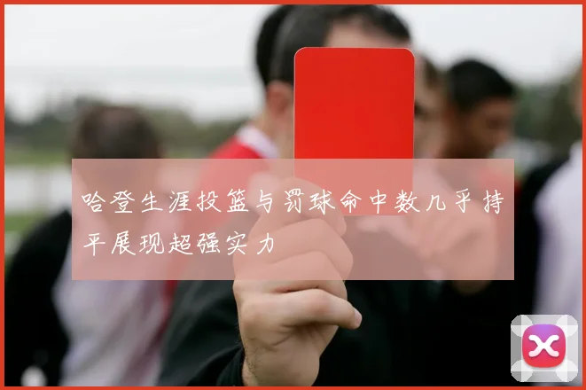 哈登生涯投篮与罚球命中数几乎持平展现超强实力