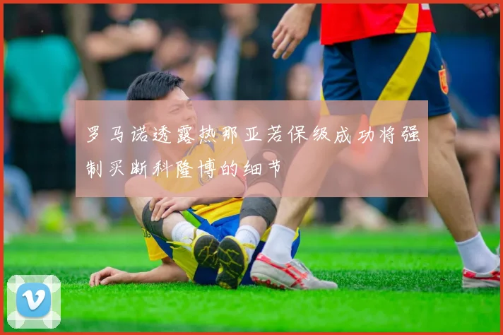 罗马诺透露热那亚若保级成功将强制买断科隆博的细节