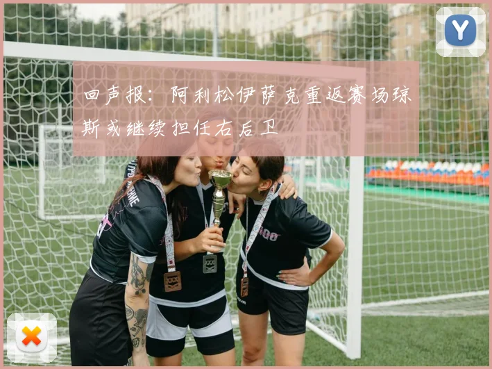 回声报：阿利松伊萨克重返赛场琼斯或继续担任右后卫