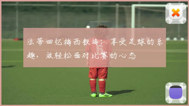 法蒂回忆梅西教诲：享受足球的乐趣，放轻松面对比赛的心态
