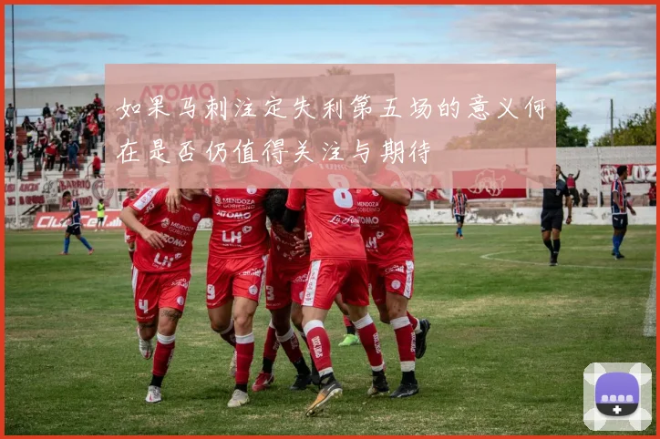 如果马刺注定失利第五场的意义何在是否仍值得关注与期待
