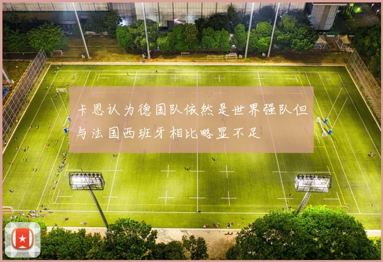 卡恩认为德国队依然是世界强队但与法国西班牙相比略显不足