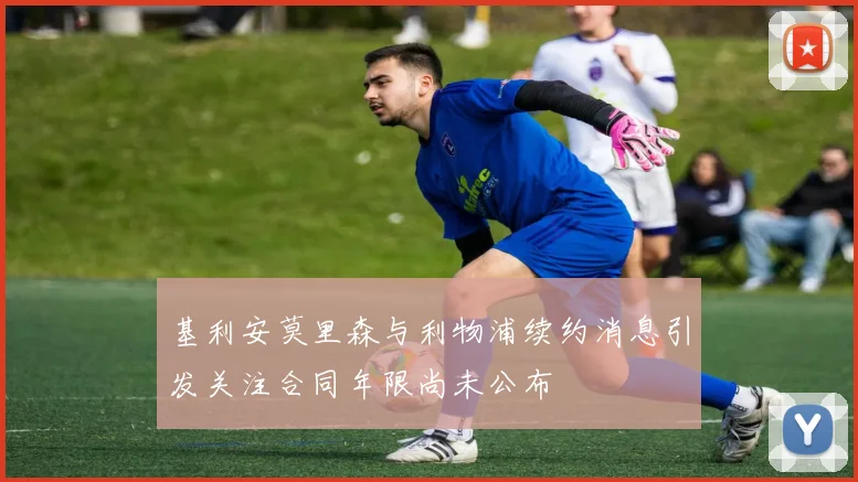 基利安莫里森与利物浦续约消息引发关注合同年限尚未公布