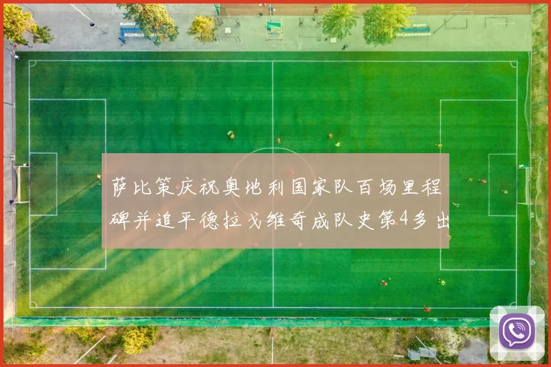 萨比策庆祝奥地利国家队百场里程碑并追平德拉戈维奇成队史第4多出场者